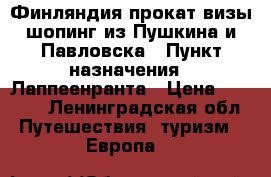 Финляндия прокат визы,шопинг,из Пушкина и Павловска › Пункт назначения ­ Лаппеенранта › Цена ­ 1 500 - Ленинградская обл. Путешествия, туризм » Европа   